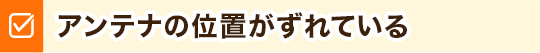 アンテナの位置がずれている