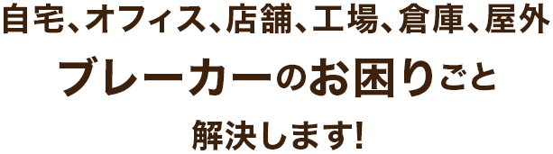 自宅、オフィス、店舗、工場、倉庫、屋外ブレーカーのお困りごと解決します!