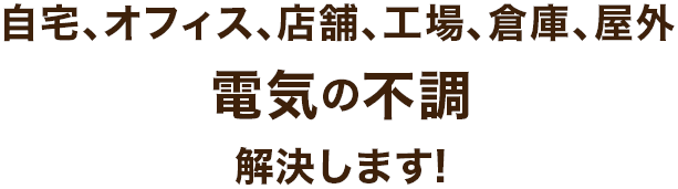 自宅、オフィス、店舗、工場、倉庫、屋外 電気の不調解決します!