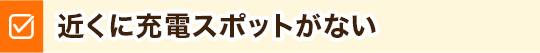 近くに充電スポットがない