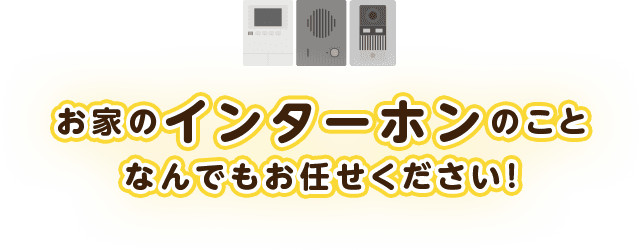 お家のインターホンのことなんでもお任せください！