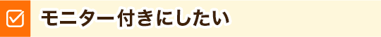 モニター付きにしたい