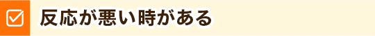 反応が悪い時がある